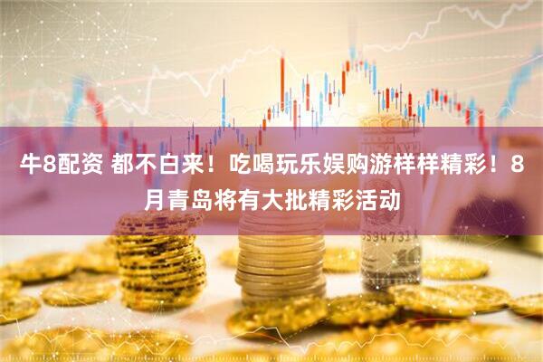 牛8配资 都不白来！吃喝玩乐娱购游样样精彩！8月青岛将有大批精彩活动