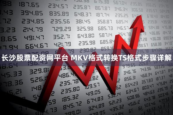 长沙股票配资网平台 MKV格式转换TS格式步骤详解