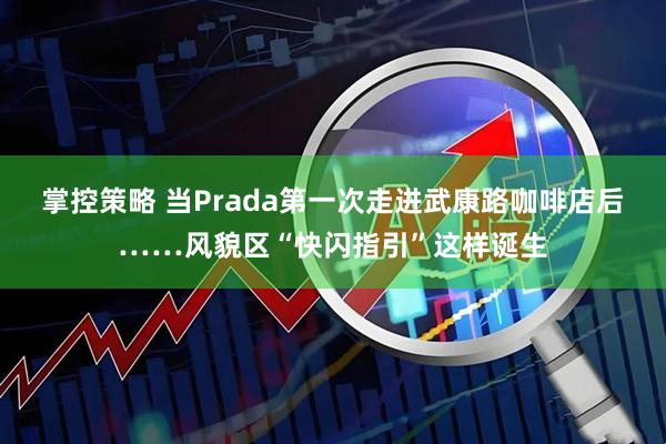 掌控策略 当Prada第一次走进武康路咖啡店后……风貌区“快闪指引”这样诞生